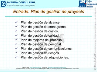 Plan de gestión de alcance. Plan de gestión de cronograma. Plan de gestión de costos. Plan de gestión de calidad. Plan de mejoras del proceso. Plan de gestión de personal. Plan de gestión de comunicaciones. Plan de gestión de riesgos. Plan de gestión de adquisiciones. Entrada: Plan de gestión de proyecto 