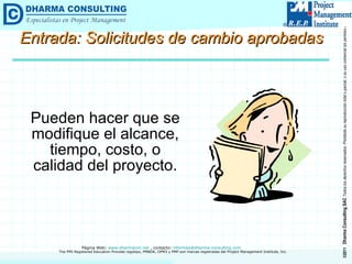 Entrada: Solicitudes de cambio aprobadas Pueden hacer que se modifique el alcance, tiempo, costo, o calidad del proyecto. 
