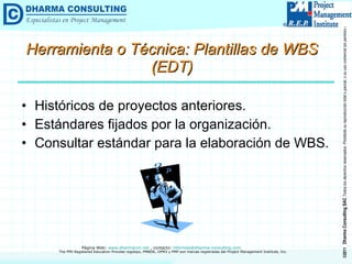 Herramienta o Técnica: Plantillas de WBS (EDT) Históricos de proyectos anteriores. Estándares fijados por la organización. Consultar estándar para la elaboración de WBS. 