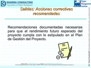 Salidas:  Acciones correctivas recomendadas Recomendaciones documentadas necesarias para que el rendimiento futuro esperado del proyecto cumpla con lo estipulado en el Plan de Gestión del Proyecto. 