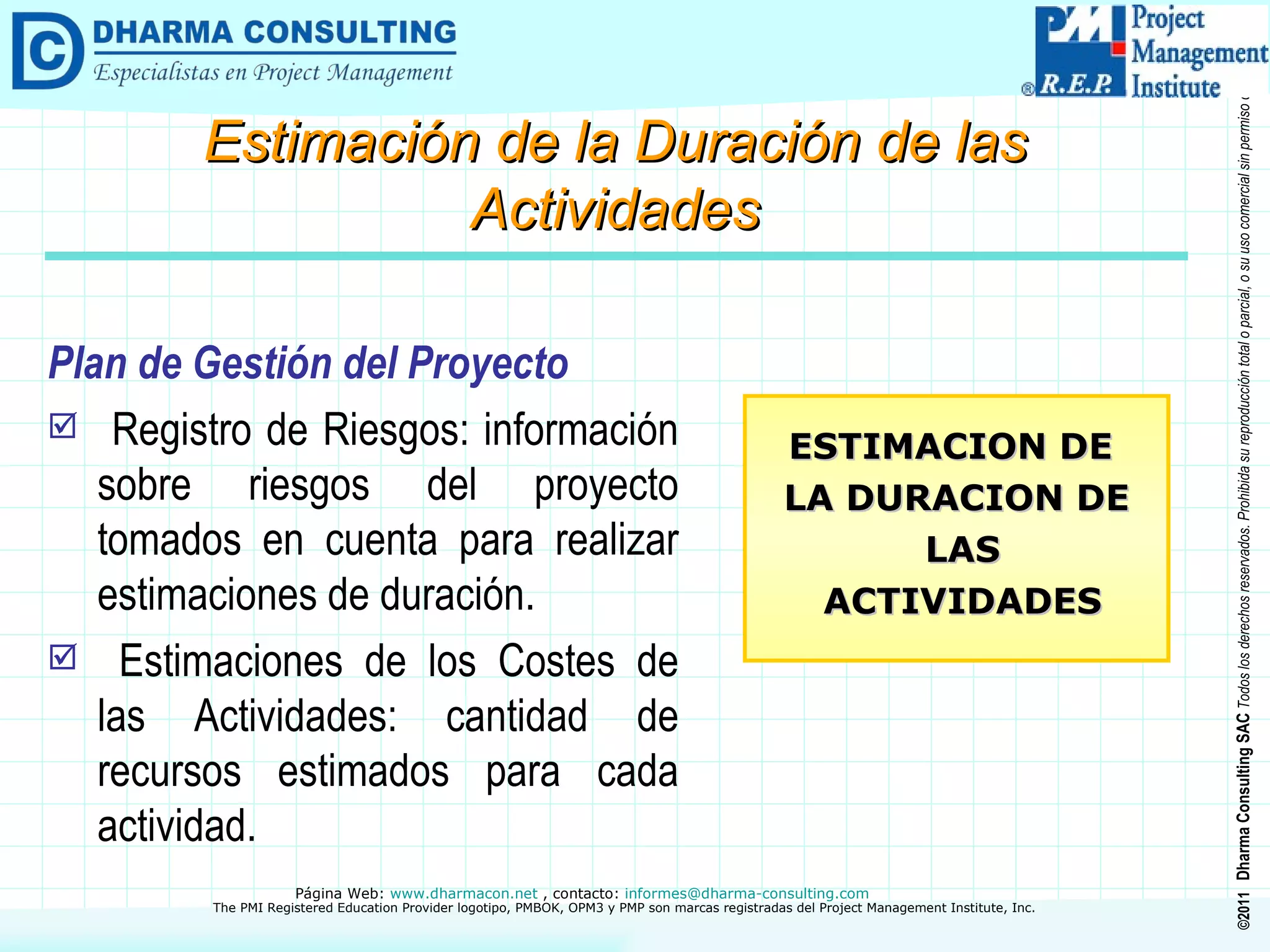 Plan de Gestión del Proyecto Registro de Riesgos: información sobre riesgos del proyecto tomados en cuenta para realizar estimaciones de duración. Estimaciones de los Costes de las Actividades: cantidad de recursos estimados para cada actividad. ESTIMACION DE  LA DURACION DE LAS ACTIVIDADES Estimación de la Duración de las Actividades 