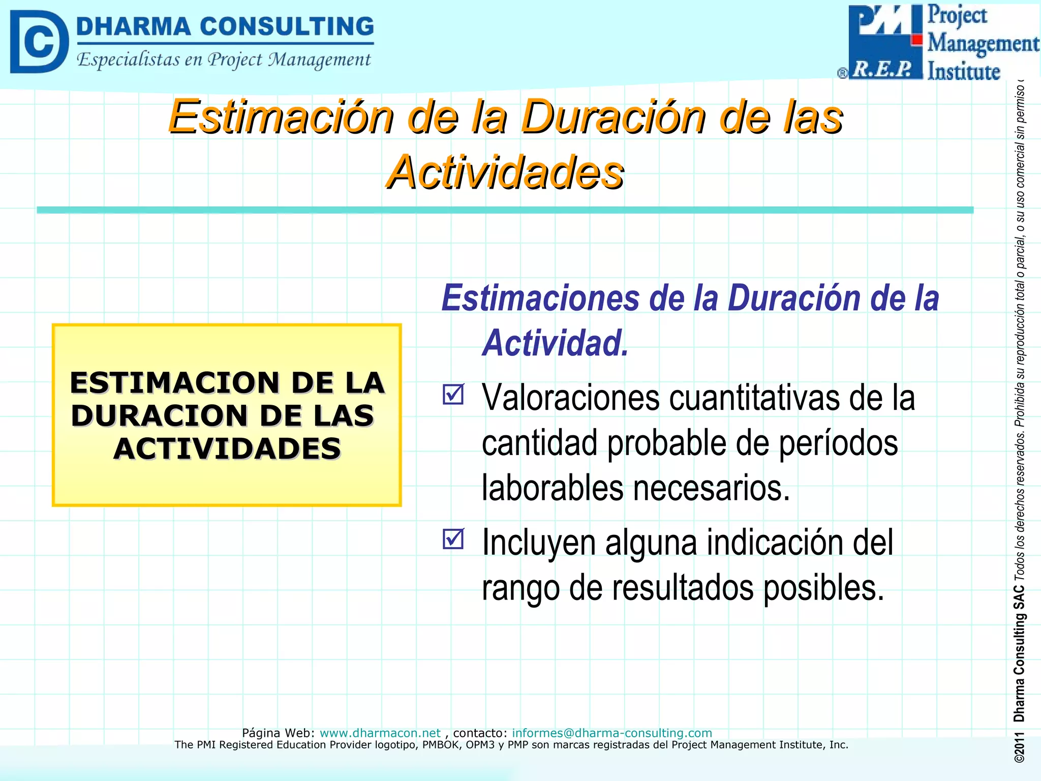 Estimaciones de la Duración de la Actividad. Valoraciones cuantitativas de la cantidad probable de períodos laborables necesarios. Incluyen alguna indicación del rango de resultados posibles. ESTIMACION DE LA DURACION DE LAS  ACTIVIDADES Estimación de la Duración de las Actividades 