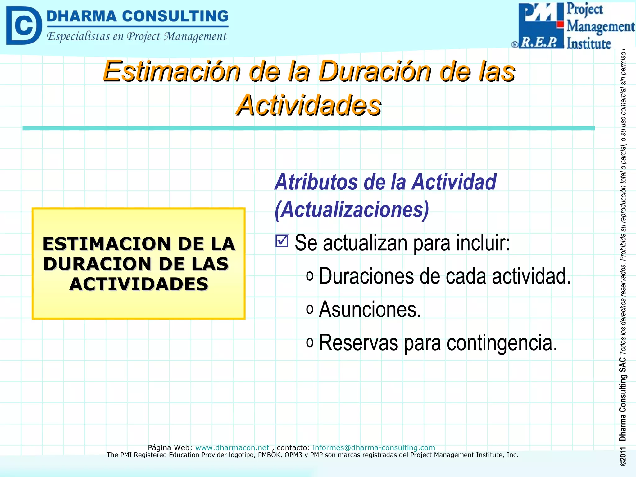 Atributos de la Actividad (Actualizaciones) Se actualizan para incluir: Duraciones de cada actividad. Asunciones. Reservas para contingencia. ESTIMACION DE LA DURACION DE LAS  ACTIVIDADES Estimación de la Duración de las Actividades 