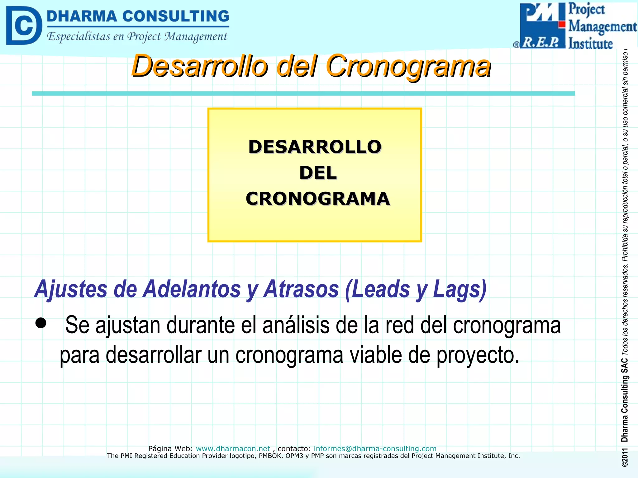 Ajustes de Adelantos y Atrasos (Leads y Lags) Se ajustan durante el análisis de la red del cronograma para desarrollar un cronograma viable de proyecto. DESARROLLO DEL CRONOGRAMA Desarrollo del Cronograma 