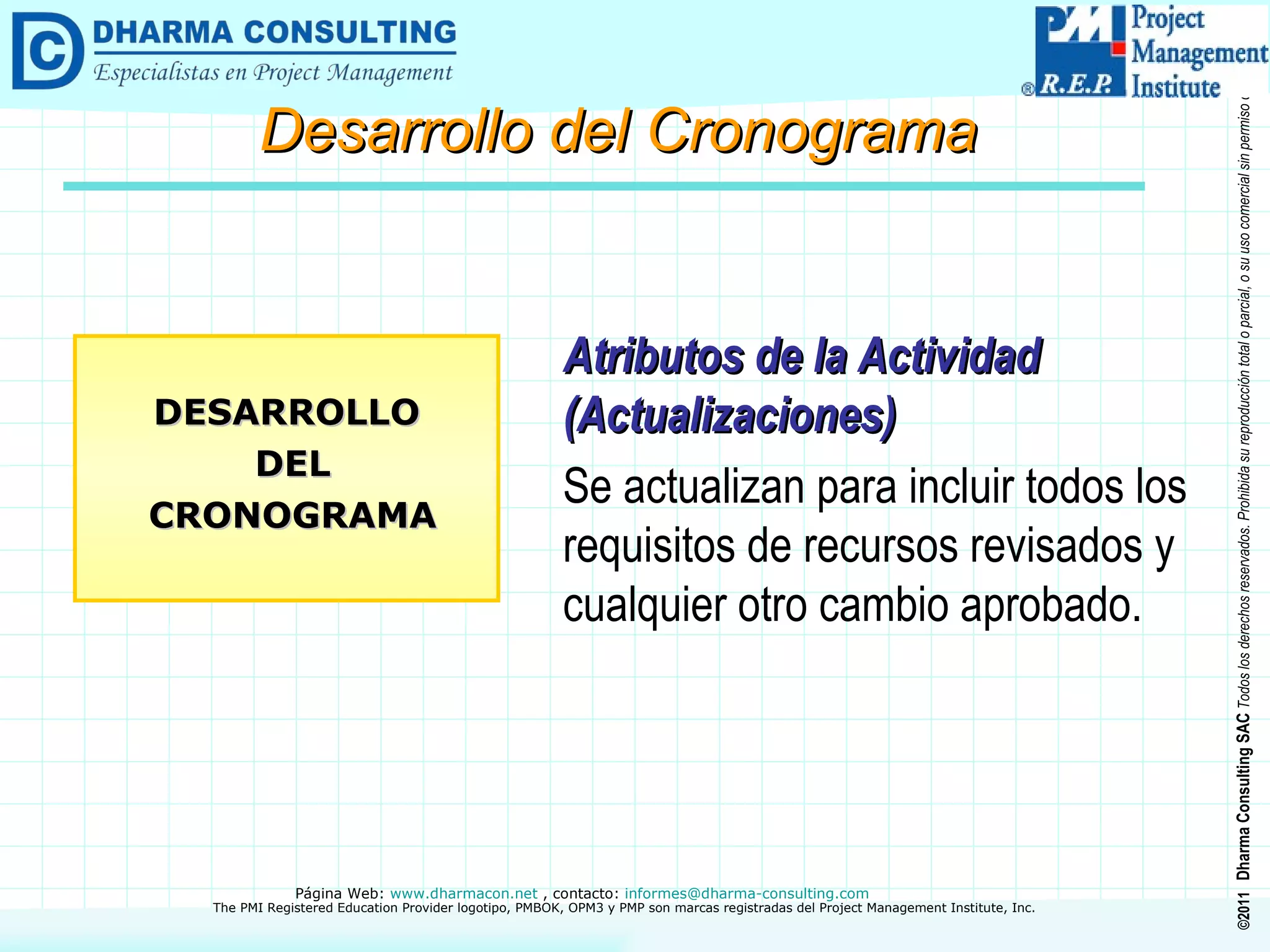 Atributos de la Actividad (Actualizaciones) Se actualizan para incluir todos los requisitos de recursos revisados y cualquier otro cambio aprobado. DESARROLLO DEL CRONOGRAMA Desarrollo del Cronograma 