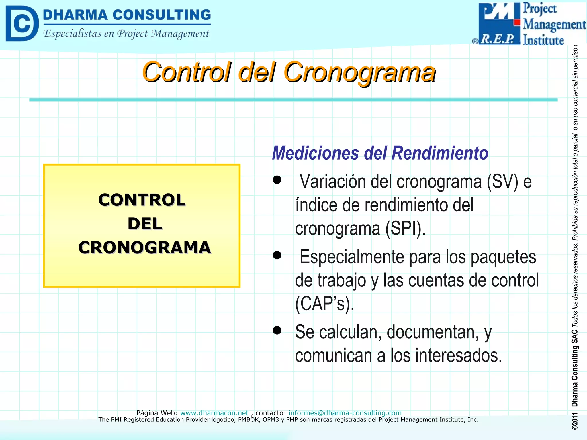 Mediciones del Rendimiento Variación del cronograma (SV) e índice de rendimiento del cronograma (SPI). Especialmente para los paquetes de trabajo y las cuentas de control (CAP’s). Se calculan, documentan, y comunican a los interesados. CONTROL DEL CRONOGRAMA Control del Cronograma 