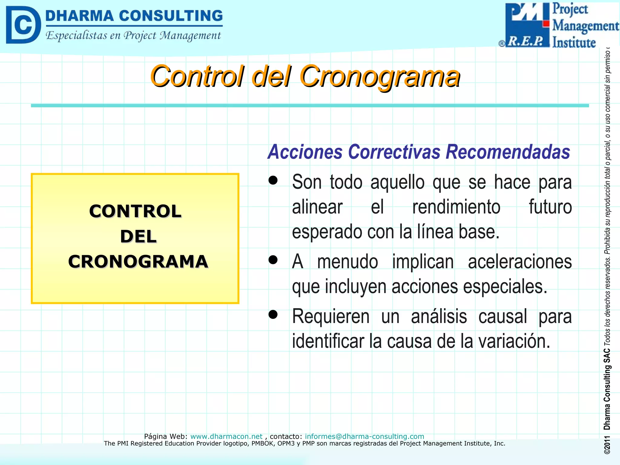 Acciones Correctivas Recomendadas Son todo aquello que se hace para alinear el rendimiento futuro esperado con la línea base. A menudo implican aceleraciones que incluyen acciones especiales. Requieren un análisis causal para identificar la causa de la variación. CONTROL DEL CRONOGRAMA Control del Cronograma 