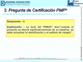3. Pregunta de Certificación PMP ® Respuesta :  A Explicación :  La  Guía del PMBOK ®  dice:“cuando el proyecto se desvía significativamente de su baseline, se debe actualizar la identificación y el análisis de riesgos”. 
