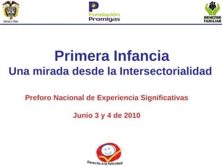 Primera Infancia Una mirada desde la Intersectorialidad  Preforo Nacional de Experiencia Significativas Junio 3 y 4 de 2010 
