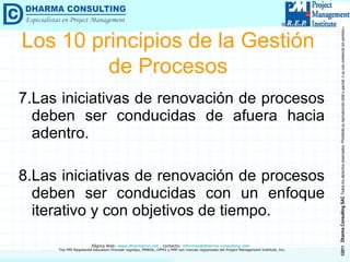 7.Las iniciativas de renovación de procesos deben ser conducidas de afuera hacia adentro. 8.Las iniciativas de renovación de procesos deben ser conducidas con un enfoque iterativo y con objetivos de tiempo. Los 10 principios de la Gestión de Procesos 