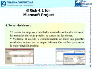 @Risk 4.1 for  Microsoft Project 4. Tomar decisiones : Usando los amplios y detallados resultados obtenidos así como los umbrales de riesgo propios, se toman las decisiones. Mediante el cálculo y contabilización de todos los posibles resultados, obtenemos la mayor información posible para tomar la mejor decisión posible. 