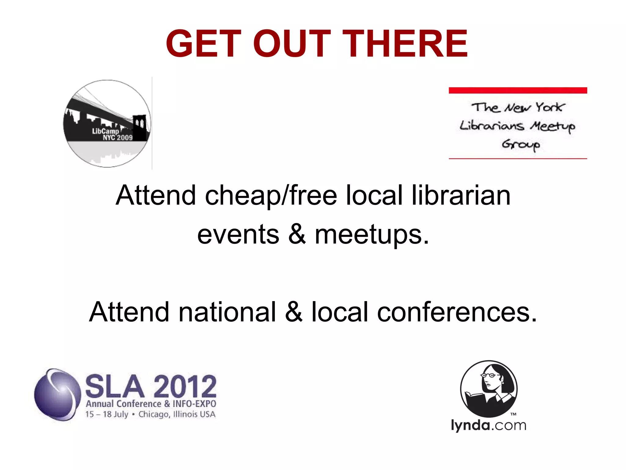 GET OUT THERE


  Attend cheap/free local librarian
        events & meetups.

Attend national & local conferences.
 