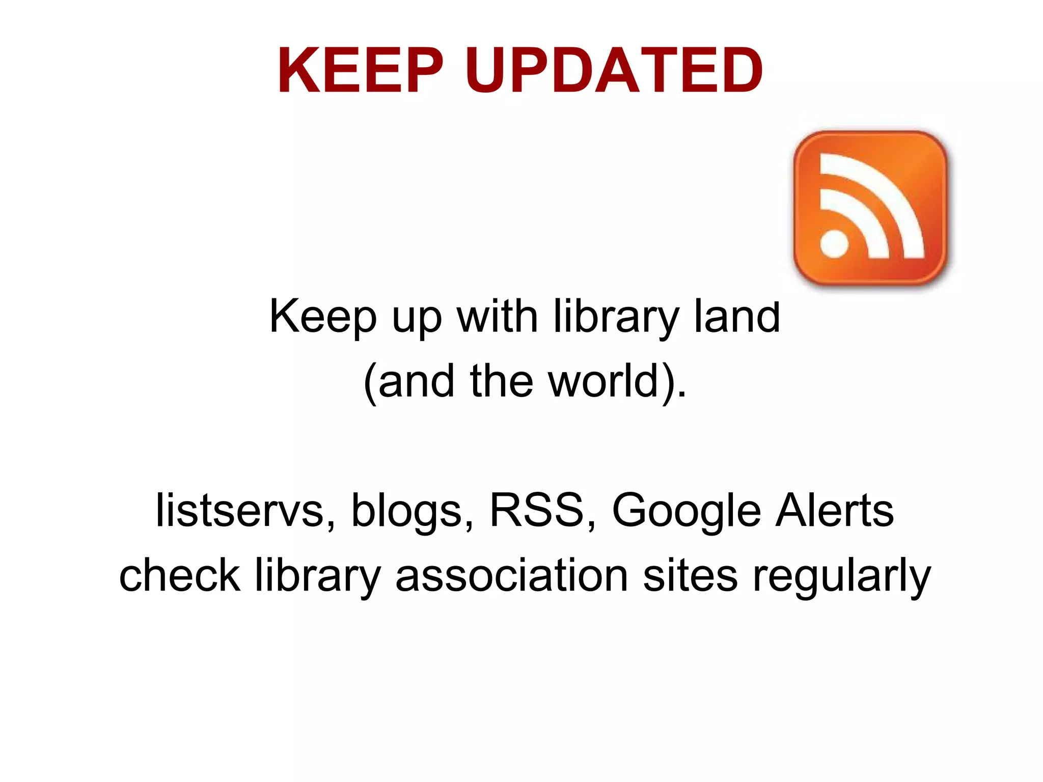 KEEP UPDATED


       Keep up with library land
          (and the world).

  listservs, blogs, RSS, Google Alerts
check library association sites regularly
 