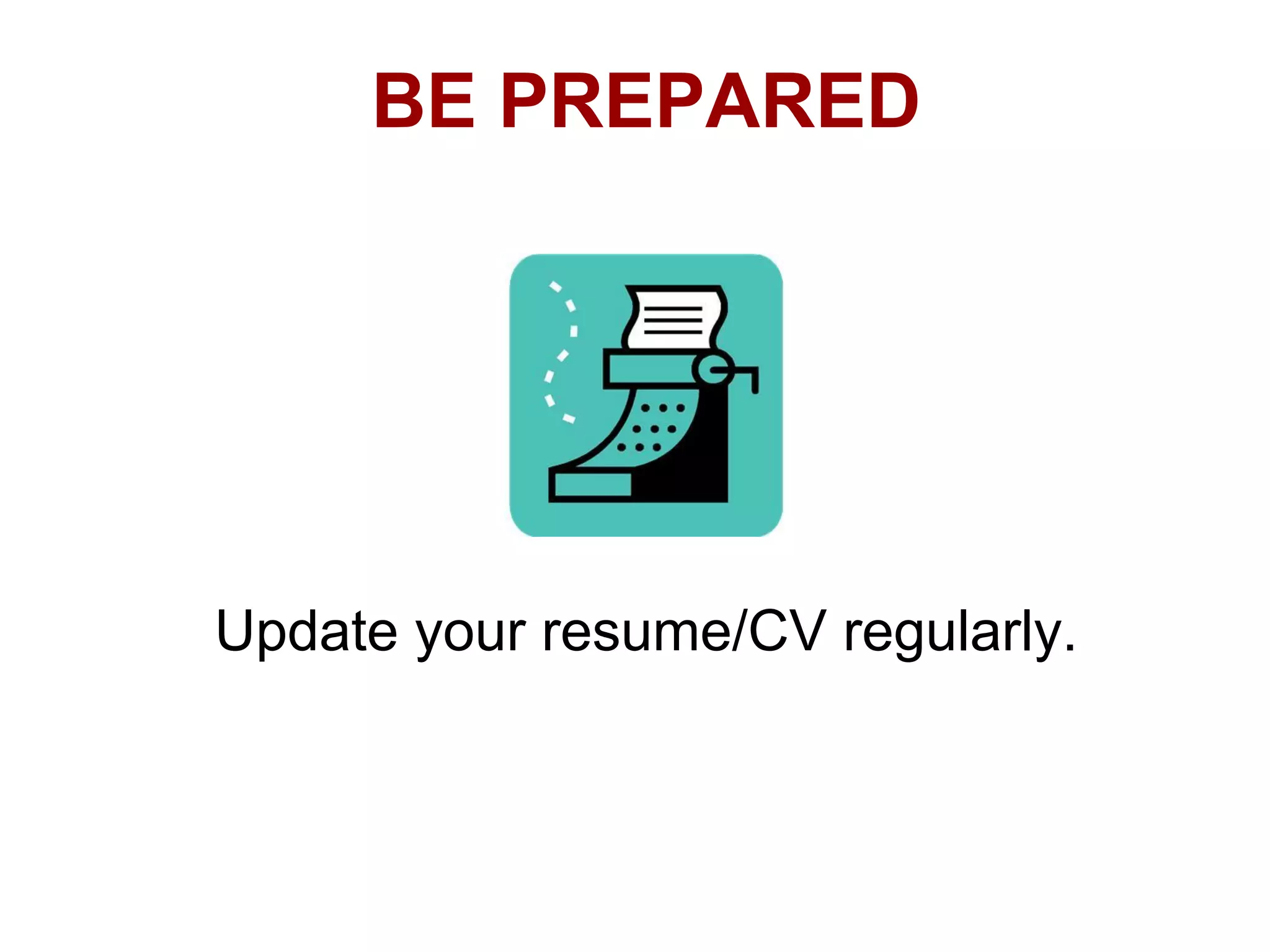 BE PREPARED




Update your resume/CV regularly.
 