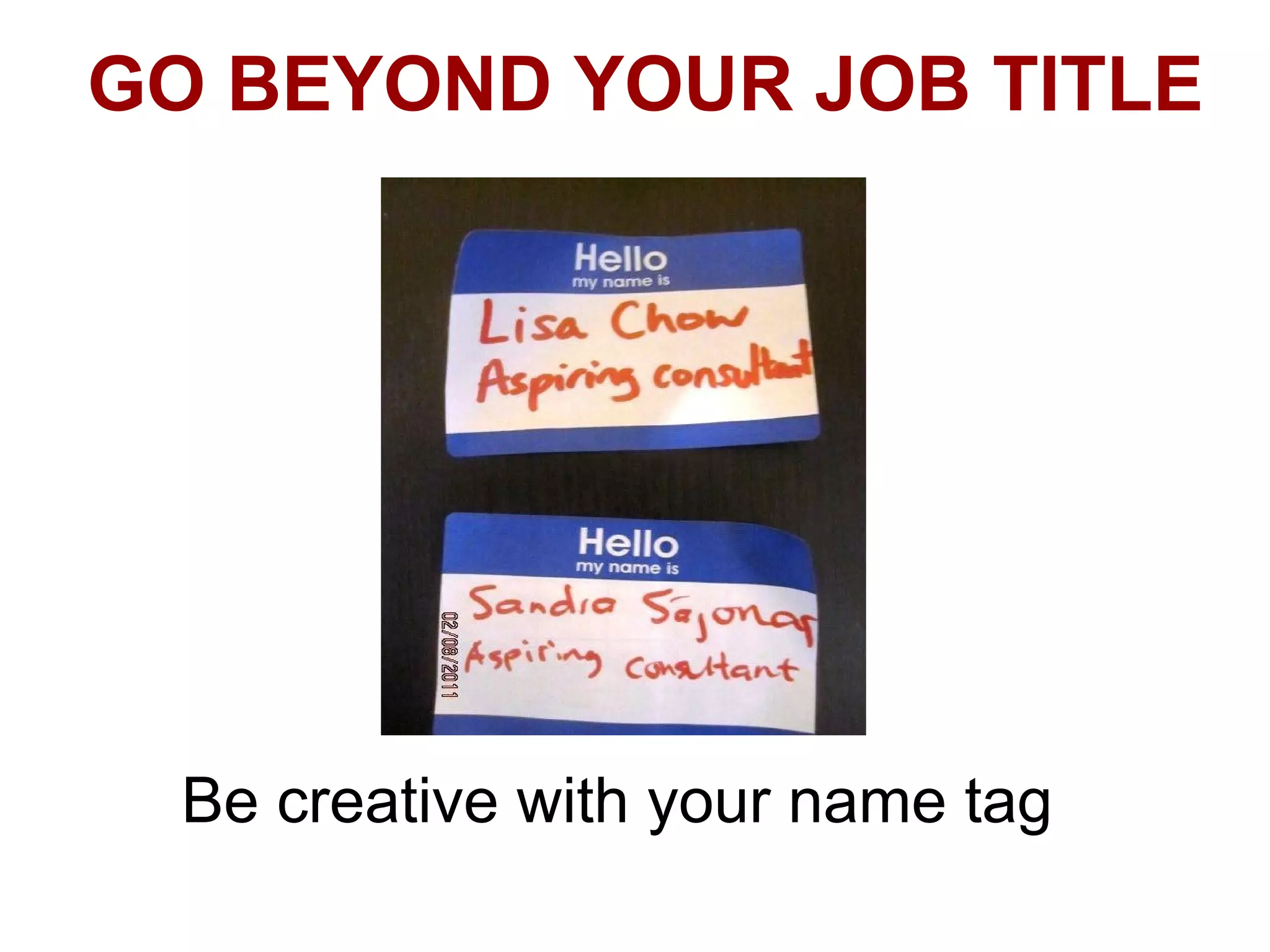 GO BEYOND YOUR JOB TITLE




  Be creative with your name tag
 