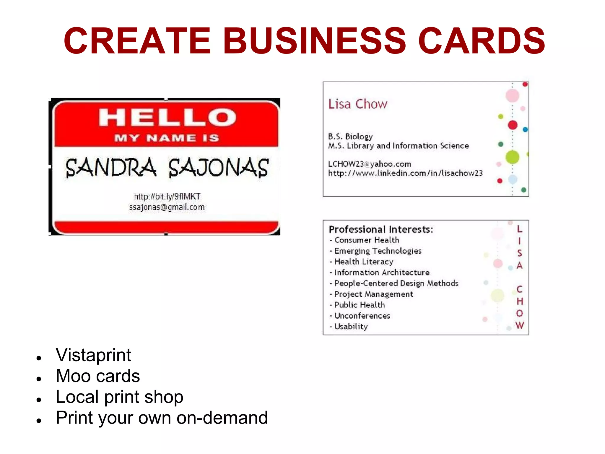 CREATE BUSINESS CARDS




●   Vistaprint
●   Moo cards
●   Local print shop
●   Print your own on-demand
 