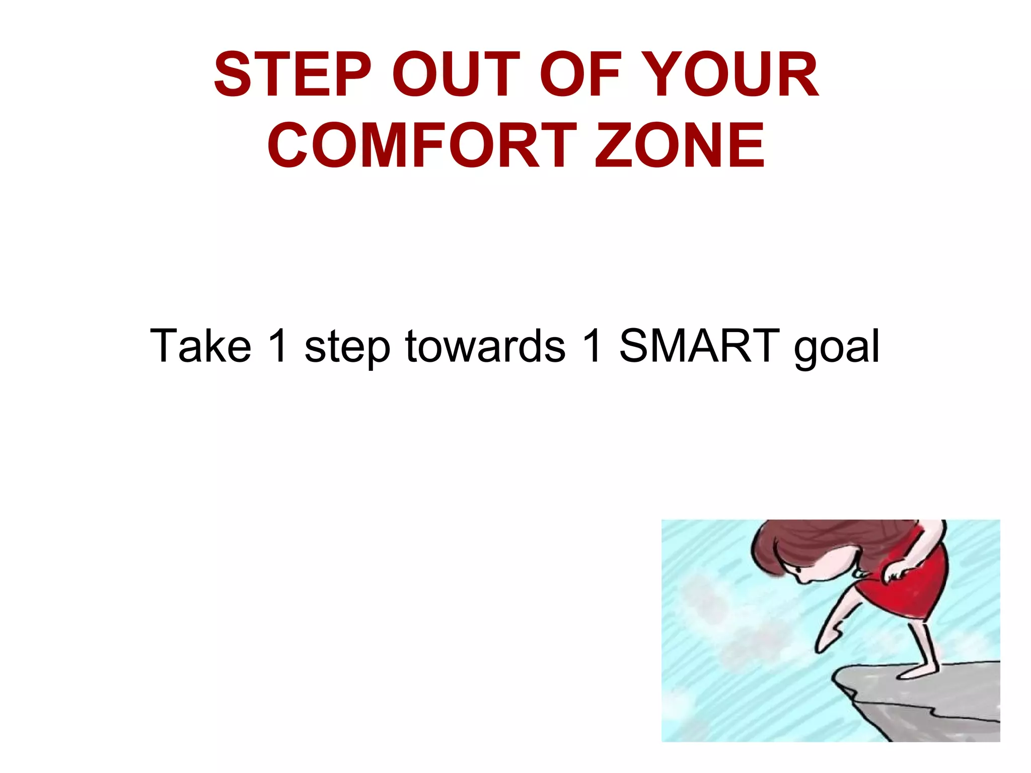 STEP OUT OF YOUR
   COMFORT ZONE


Take 1 step towards 1 SMART goal
 