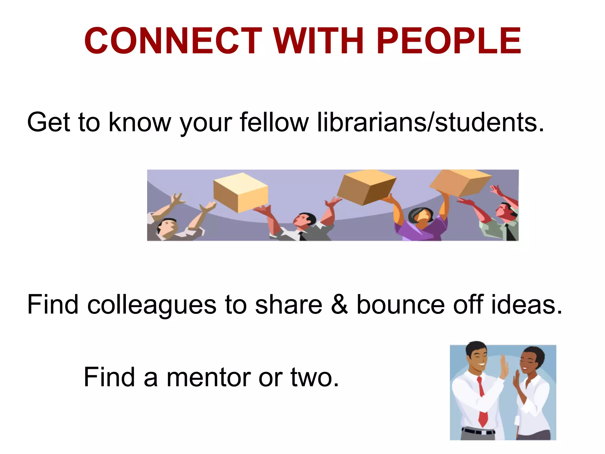 CONNECT WITH PEOPLE

Get to know your fellow librarians/students.




Find colleagues to share & bounce off ideas.

    Find a mentor or two.
 
