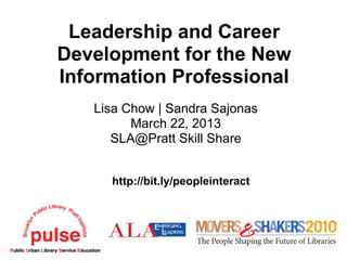 Leadership and Career
Development for the New
Information Professional
   Lisa Chow | Sandra Sajonas
         March 22, 2013
      SLA@Pratt Skill Share


     http://bit.ly/peopleinteract
 