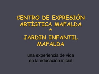 CENTRO DE EXPRESIÓN ARTÍSTICA MAFALDA * JARDIN INFANTIL MAFALDA unaexperiencia de vida en la educacióninicial 