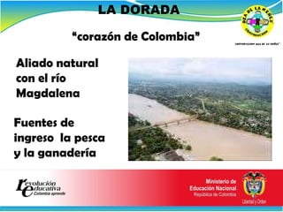 LA DORADA Aliado natural con el río Magdalena   Fuentes de ingreso  la pesca y la ganadería “ corazón de Colombia” 