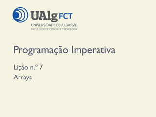 Programação Imperativa
Lição n.º 7
Arrays
 