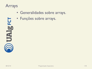Arrays
•  Generalidades sobre arrays.
•  Funções sobre arrays.
18/12/14 Programação Imperativa 118
 