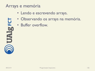 Arrays e memória
•  Lendo e escrevendo arrays.
•  Observando os arrays na memória.
•  Buffer overflow.
18/12/14 Programação Imperativa 136
 