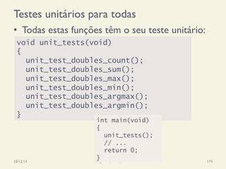 Testes unitários para todas
•  Todas estas funções têm o seu teste unitário:
18/12/14 Programação Imperativa 174
void unit_tests(void)
{
unit_test_doubles_count();
unit_test_doubles_sum();
unit_test_doubles_max();
unit_test_doubles_min();
unit_test_doubles_argmax();
unit_test_doubles_argmin();
}
int main(void)
{
unit_tests();
// ...
return 0;
}
 
