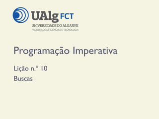 Programação Imperativa
Lição n.º 10
Buscas
 