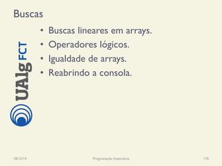 Buscas
•  Buscas lineares em arrays.
•  Operadores lógicos.
•  Igualdade de arrays.
•  Reabrindo a consola.
18/12/14 Programação Imperativa 176
 