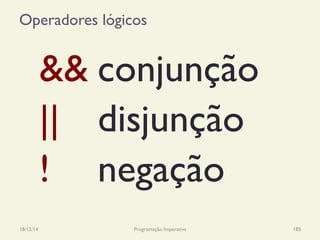 Operadores lógicos
18/12/14 Programação Imperativa 185
&& conjunção
|| disjunção
! negação
 