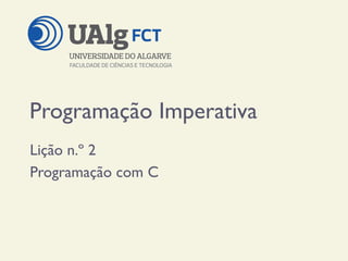 Programação Imperativa
Lição n.º 2
Programação com C
 