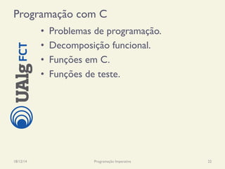 Programação com C
•  Problemas de programação.
•  Decomposição funcional.
•  Funções em C.
•  Funções de teste.
18/12/14 Programação Imperativa 22
 