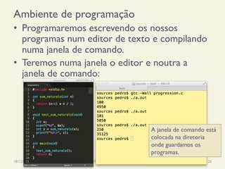 Ambiente de programação
•  Programaremos escrevendo os nossos
programas num editor de texto e compilando
numa janela de comando.
•  Teremos numa janela o editor e noutra a
janela de comando:
18/12/14 Programação Imperativa 26
A janela de comando está
colocada na diretoria
onde guardamos os
programas.
 