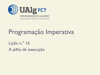 Programação Imperativa
Lição n.º 16
A pilha de execução
 