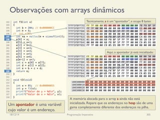 Observações com arrays dinâmicos
18/12/14 Programação Imperativa 305
Tecnicamente, a é um “apontador”, e ocupa 8 bytes:
Um apontador é uma variável
cujo valor é um endereço.
Aqui, o apontador já está inicializado:
A memória alocada para o array a ainda não está
inicializada. Repare que os endereços no heap são de uma
gama completamente diferente dos endereços na pilha.
 