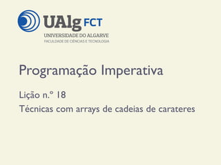 Programação Imperativa
Lição n.º 18
Técnicas com arrays de cadeias de carateres
 