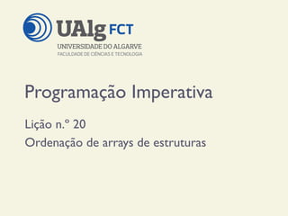 Programação Imperativa
Lição n.º 20
Ordenação de arrays de estruturas
 