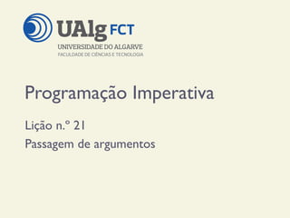 Programação Imperativa
Lição n.º 21
Passagem de argumentos
 