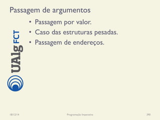 Passagem de argumentos
•  Passagem por valor.
•  Caso das estruturas pesadas.
•  Passagem de endereços.
18/12/14 Programação Imperativa 390
 