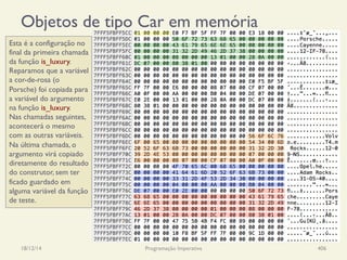 Objetos de tipo Car em memória
18/12/14 Programação Imperativa 406
Esta é a configuração no
final da primeira chamada
da função is_luxury.
Reparamos que a variável
a cor-de-rosa (o
Porsche) foi copiada para
a variável do argumento
na função is_luxury.
Nas chamadas seguintes,
acontecerá o mesmo
com as outras variáveis.
Na última chamada, o
argumento virá copiado
diretamente do resultado
do construtor, sem ter
ficado guardado em
alguma variável da função
de teste.
 