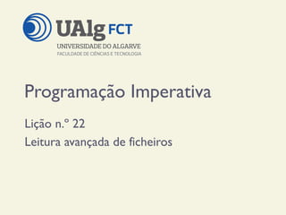Programação Imperativa
Lição n.º 22
Leitura avançada de ficheiros
 