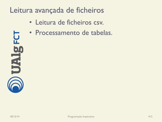 Leitura avançada de ficheiros
•  Leitura de ficheiros csv.
•  Processamento de tabelas.
18/12/14 Programação Imperativa 412
 