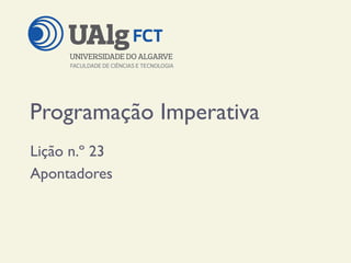 Programação Imperativa
Lição n.º 23
Apontadores
 