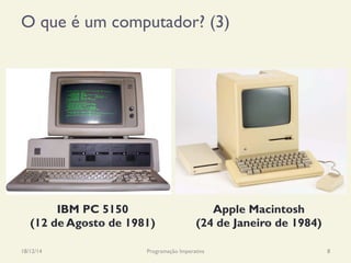O que é um computador? (3)
18/12/14 Programação Imperativa 8
IBM PC 5150
(12 de Agosto de 1981)
Apple Macintosh
(24 de Janeiro de 1984)
 