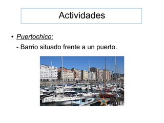 Actividades
● Puertochico:
- Barrio situado frente a un puerto.