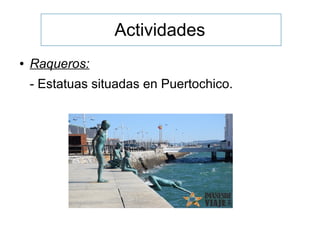 Actividades
● Raqueros:
- Estatuas situadas en Puertochico.