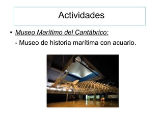 Actividades
● Museo Marítimo del Cantábrico:
- Museo de historia marítima con acuario.