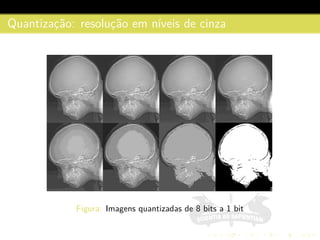 Quantizac¸˜ao: resoluc¸˜ao em n´ıveis de cinza
Figura: Imagens quantizadas de 8 bits a 1 bit
 